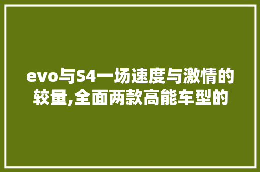 evo与S4一场速度与激情的较量,全面两款高能车型的优劣 百度SEO