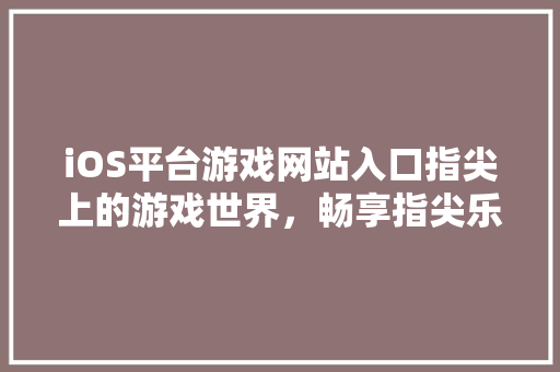 iOS平台游戏网站入口指尖上的游戏世界，畅享指尖乐趣