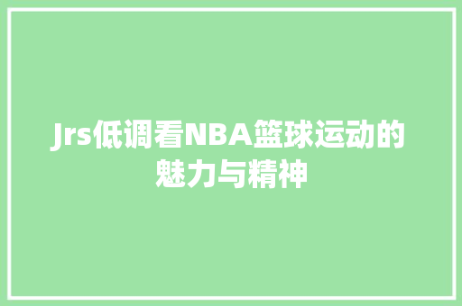 Jrs低调看NBA篮球运动的魅力与精神 搜狗SEO