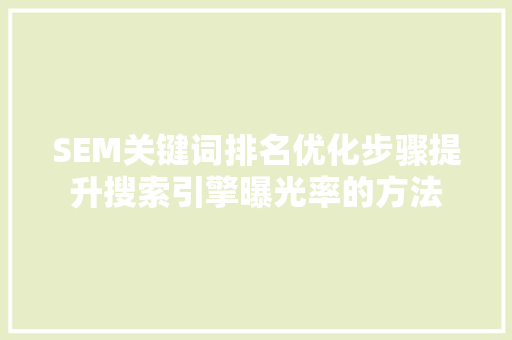 SEM关键词排名优化步骤提升搜索引擎曝光率的方法 百度SEO