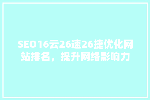 SEO16云26速26捷优化网站排名，提升网络影响力 网站建设公司