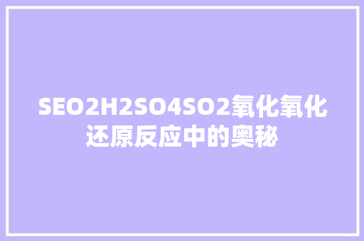 SEO2H2SO4SO2氧化氧化还原反应中的奥秘 神马SEO