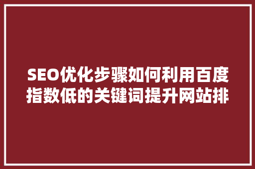 SEO优化步骤如何利用百度指数低的关键词提升网站排名 百度SEO