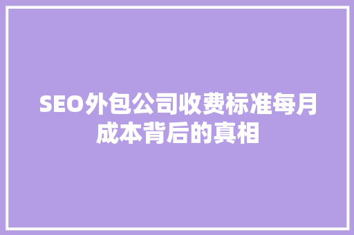SEO外包公司收费标准每月成本背后的真相