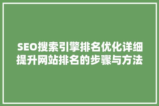 SEO搜索引擎排名优化详细提升网站排名的步骤与方法