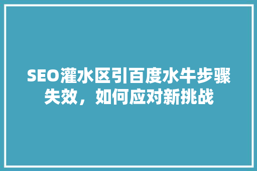 SEO灌水区引百度水牛步骤失效，如何应对新挑战
