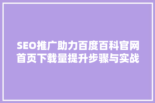 SEO推广助力百度百科官网首页下载量提升步骤与实战分析