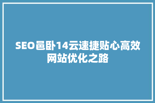 SEO邑卧14云速捷贴心高效网站优化之路