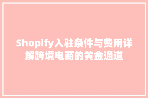 Shopify入驻条件与费用详解跨境电商的黄金通道