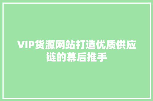 VIP货源网站打造优质供应链的幕后推手