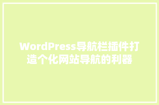 WordPress导航栏插件打造个化网站导航的利器