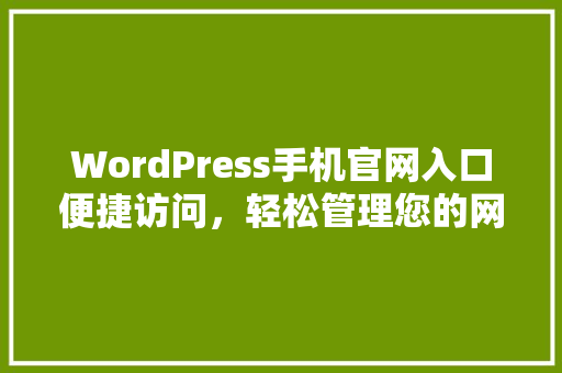 WordPress手机官网入口便捷访问，轻松管理您的网站