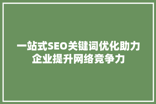 一站式SEO关键词优化助力企业提升网络竞争力