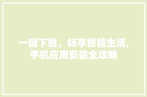 一键下载，畅享智能生活,手机应用安装全攻略
