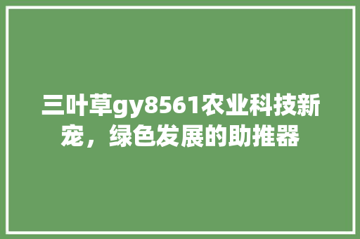 三叶草gy8561农业科技新宠，绿色发展的助推器