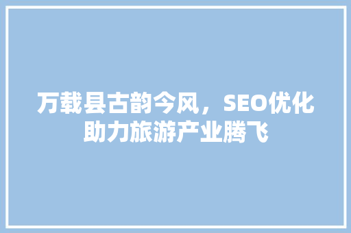 万载县古韵今风，SEO优化助力旅游产业腾飞