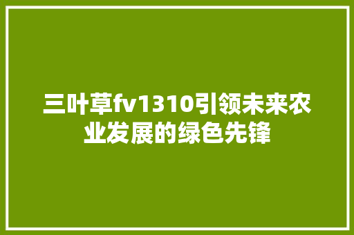 三叶草fv1310引领未来农业发展的绿色先锋
