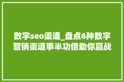 数字seo渠道_盘点6种数字营销渠道事半功倍助你赢战年关旺季 数字seo渠道_盘点6种数字营销渠道事半功倍助你赢战年关旺季 神马SEO