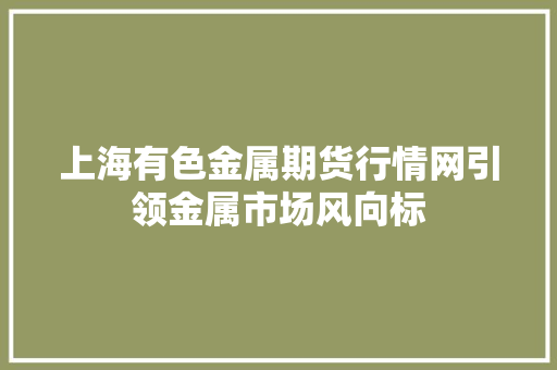 上海有色金属期货行情网引领金属市场风向标 网站建设公司