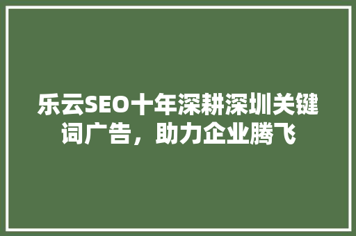 乐云SEO十年深耕深圳关键词广告，助力企业腾飞