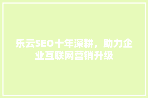 乐云SEO十年深耕，助力企业互联网营销升级 搜狗SEO