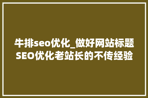 牛排seo优化_做好网站标题SEO优化老站长的不传经验终于揭晓了 牛排seo优化_做好网站标题SEO优化老站长的不传经验终于揭晓了 搜狗SEO