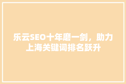 乐云SEO十年磨一剑，助力上海关键词排名跃升