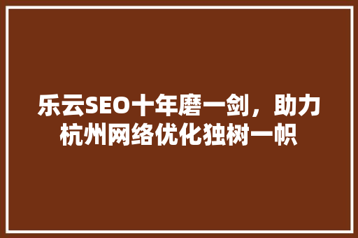 乐云SEO十年磨一剑,助力杭州网络优化独树一帜 搜狗SEO 乐云SEO十年磨一剑,助力杭州网络优化独树一帜 搜狗SEO
