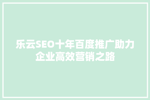 乐云SEO十年百度推广助力企业高效营销之路