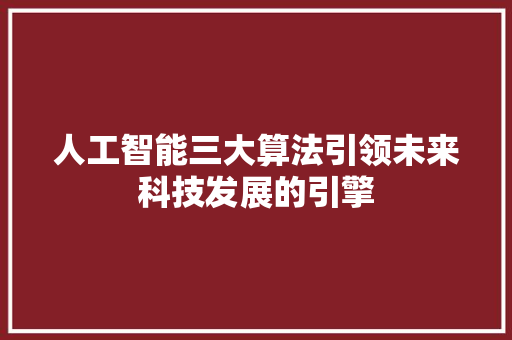 人工智能三大算法引领未来科技发展的引擎