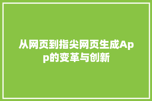 从网页到指尖网页生成App的变革与创新