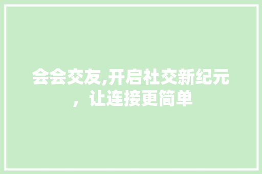 会会交友,开启社交新纪元，让连接更简单