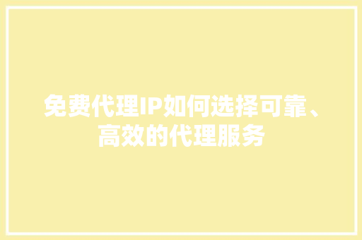 免费代理IP如何选择可靠、高效的代理服务