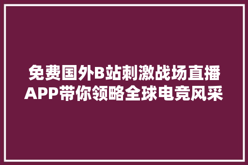 免费国外B站刺激战场直播APP带你领略全球电竞风采
