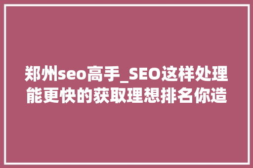 郑州seo高手_SEO这样处理能更快的获取理想排名你造么 郑州seo高手_SEO这样处理能更快的获取理想排名你造么 网站建设公司