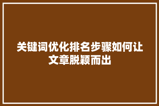 关键词优化排名步骤如何让文章脱颖而出