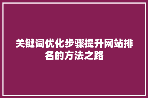 关键词优化步骤提升网站排名的方法之路