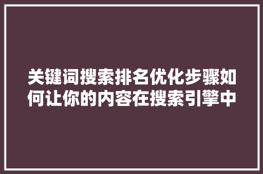 关键词搜索排名优化步骤如何让你的内容在搜索引擎中脱颖而出 神马SEO