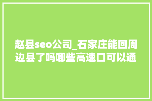 赵县seo公司_石家庄能回周边县了吗哪些高速口可以通行若何界定滞留人员谜底在这里 赵县seo公司_石家庄能回周边县了吗哪些高速口可以通行若何界定滞留人员谜底在这里 神马SEO