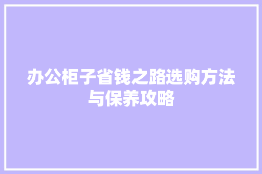 办公柜子省钱之路选购方法与保养攻略 搜狗SEO