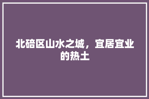 北碚区山水之城，宜居宜业的热土 必应SEO