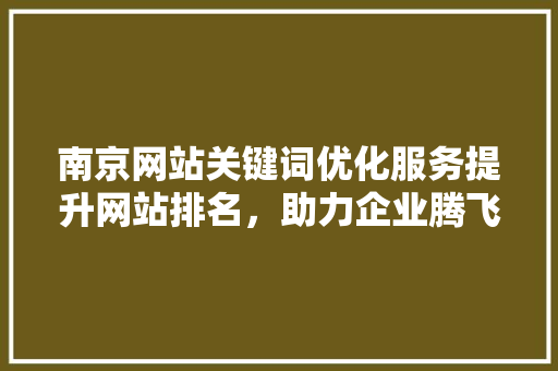 南京网站关键词优化服务提升网站排名，助力企业腾飞 搜狗SEO
