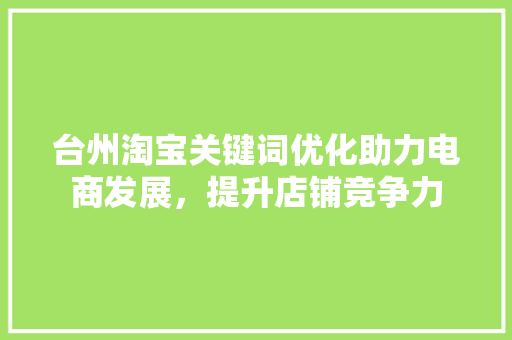 台州淘宝关键词优化助力电商发展，提升店铺竞争力 搜狗SEO