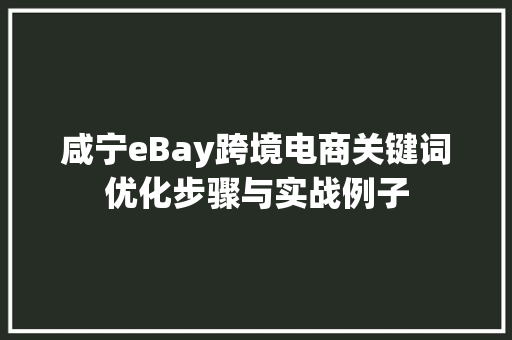 咸宁eBay跨境电商关键词优化步骤与实战例子 百度SEO