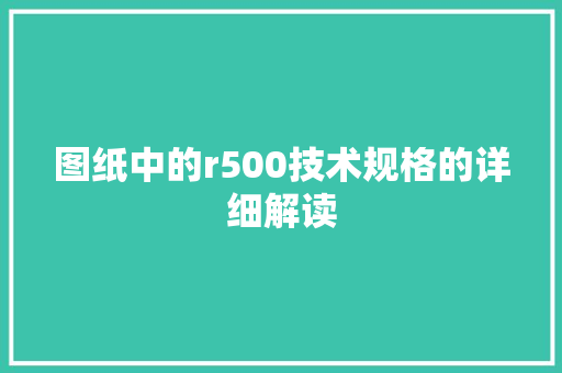 图纸中的r500技术规格的详细解读