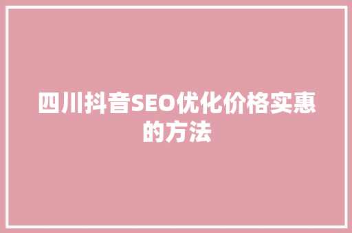 四川抖音SEO优化价格实惠的方法 搜狗SEO