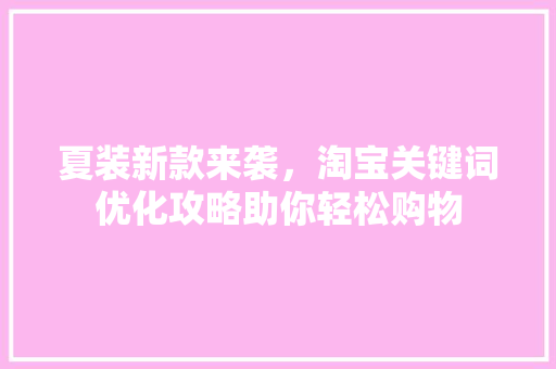 夏装新款来袭，淘宝关键词优化攻略助你轻松购物 网站建设公司