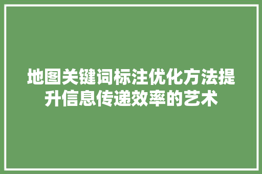 地图关键词标注优化方法提升信息传递效率的艺术
