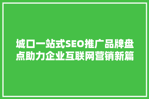 城口一站式SEO推广品牌盘点助力企业互联网营销新篇章 网站建设公司