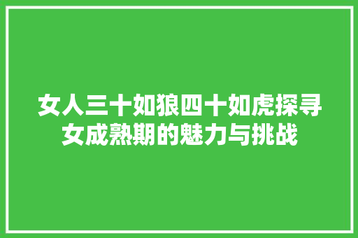 女人三十如狼四十如虎探寻女成熟期的魅力与挑战